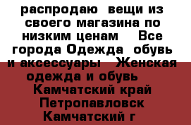 распродаю  вещи из своего магазина по низким ценам  - Все города Одежда, обувь и аксессуары » Женская одежда и обувь   . Камчатский край,Петропавловск-Камчатский г.